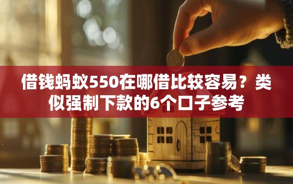 借钱蚂蚁550在哪借比较容易？类似强制下款的6个口子参考