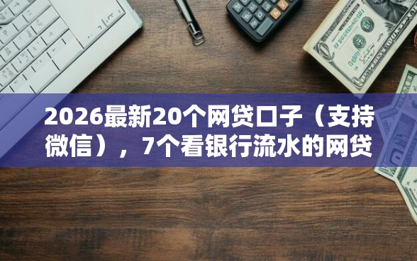 2026最新20个网贷口子（支持微信），7个看银行流水的网贷口子无私分享