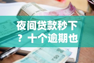 夜间贷款秒下？十个逾期也不怕的借款平台好借钱利息低