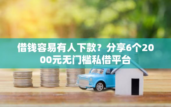借钱容易有人下款？分享6个2000元无门槛私借平台