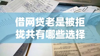 借网贷老是被拒拢共有哪些选择？6个最简单的贷款平台详解