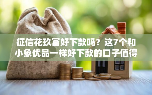 征信花玖富好下款吗?这7个和小象优品一样好下款的口子值得一试 征信花玖富好下款吗?这7个和小象优品一样好下款的口子值得一试
