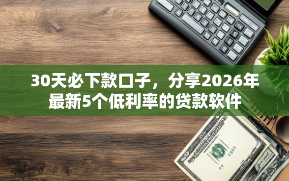 30天必下款口子,分享2026年最新5个低利率的贷款软件 30天必下款口子,分享2026年最新5个低利率的贷款软件