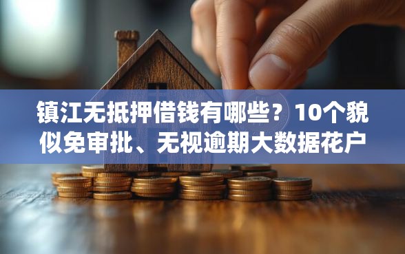 镇江无抵押借钱有哪些?10个貌似免审批、无视逾期大数据花户黑户app合集 镇江无抵押借钱有哪些?10个貌似免审批、无视逾期大数据花户黑户app合集