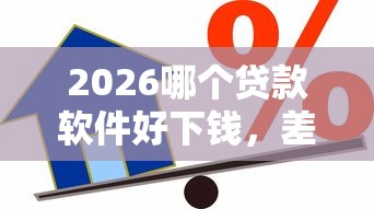 2026哪个贷款软件好下钱,差2千元就选这7个平台 2026哪个贷款软件好下钱,差2千元就选这7个平台