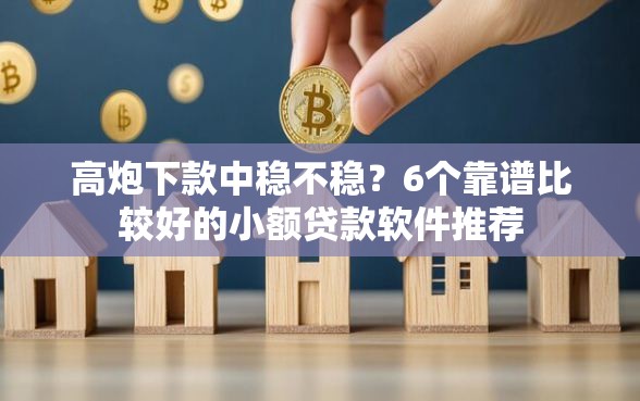 高炮下款中稳不稳?6个靠谱比较好的小额贷款软件推荐 高炮下款中稳不稳?6个靠谱比较好的小额贷款软件推荐