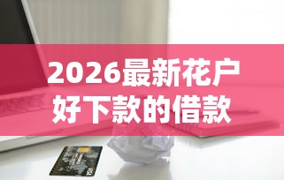 2026最新花户好下款的借款平台苹果手机（支持支付宝），8个借钱容易的平台无私分享