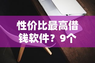 性价比最高借钱软件？9个靠谱什么借钱平台靠谱推荐