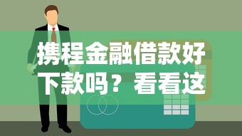 携程金融借款好下款吗？看看这6个贷款平台有没有能下款的