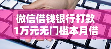 微信借钱银行打款1万元无门槛本月借款平台力荐！分享小额网贷口子1万元无门槛借款