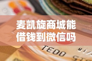 麦凯旋商城能借钱到微信吗?十个逾期也不怕的合法的贷款平台 麦凯旋商城能借钱到微信吗?十个逾期也不怕的合法的贷款平台