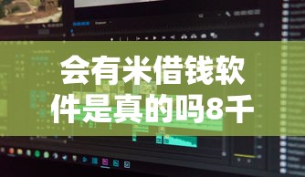 会有米借钱软件是真的吗8千元无门槛本月借款平台力荐！分享小额网贷口子8千元无门槛借款