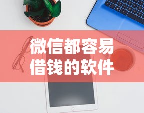 微信都容易借钱的软件是真的吗有哪些？分享5个不看征信不是网贷平台