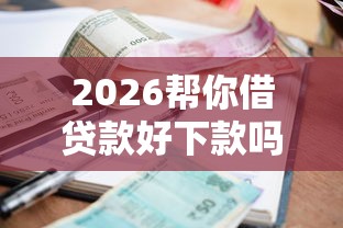 2026帮你借贷款好下款吗，差5千元就选这7个平台