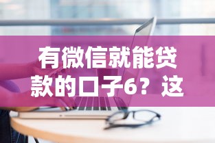 有微信就能贷款的口子6？这5个借钱的平台100%能借到可以试试