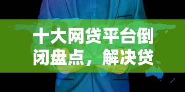 十大网贷平台倒闭盘点，解决贷款贷前贷中贷后的问题