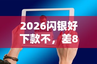 2026闪银好下款不，差8千元就选这5个平台