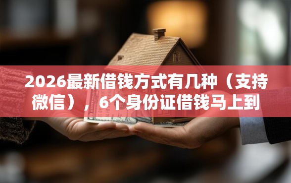 2026最新借钱方式有几种（支持微信），6个身份证借钱马上到账的平台无私分享