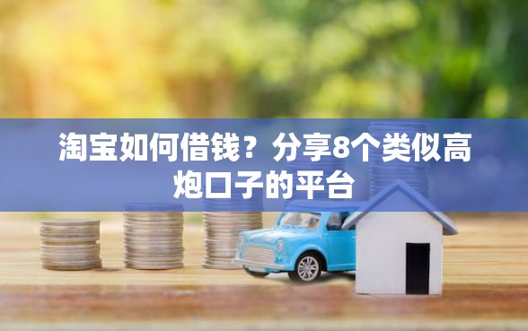 淘宝如何借钱？分享8个类似高炮口子的平台