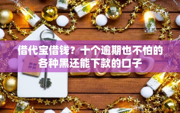 借代宝借钱？十个逾期也不怕的各种黑还能下款的口子