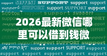 2026最新微信哪里可以借到钱微（支持微信），7个17岁网贷平台无私分享