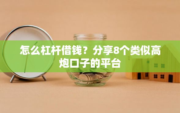 怎么杠杆借钱？分享8个类似高炮口子的平台