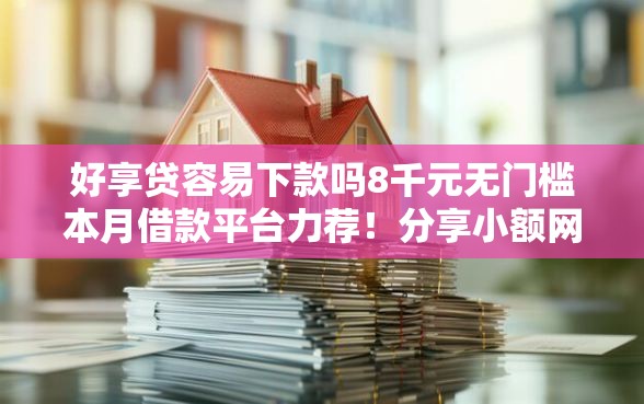 好享贷容易下款吗8千元无门槛本月借款平台力荐！分享小额网贷口子8千元无门槛借款