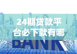 24期贷款平台必下款有哪些？分享10个低利息的网贷平台