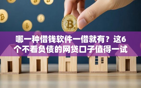 哪一种借钱软件一借就有？这6个不看负债的网贷口子值得一试