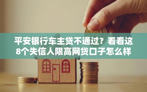 平安银行车主贷不通过？看看这8个失信人限高网贷口子怎么样