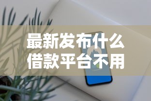 最新发布什么借款平台不用审核就能通过，私人借钱3000元有这6个渠道