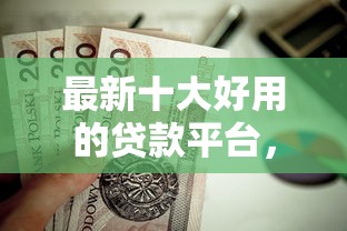 最新十大好用的贷款平台,专治房贷因负债太高被拒 最新十大好用的贷款平台,专治房贷因负债太高被拒