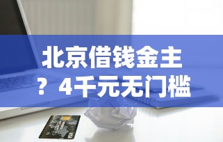 北京借钱金主？4千元无门槛借款平台推荐，8个哪些贷款平台容易通过盘点