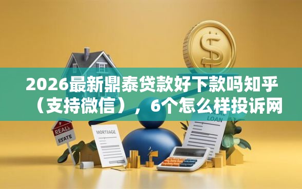 2026最新鼎泰贷款好下款吗知乎(支持微信),6个怎么样投诉网贷平台无私分享 2026最新鼎泰贷款好下款吗知乎(支持微信),6个怎么样投诉网贷平台无私分享