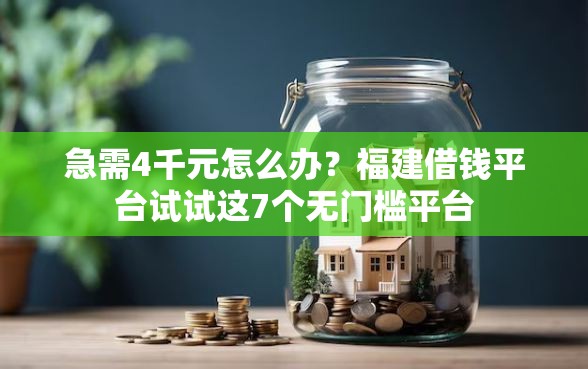 急需4千元怎么办？福建借钱平台试试这7个无门槛平台