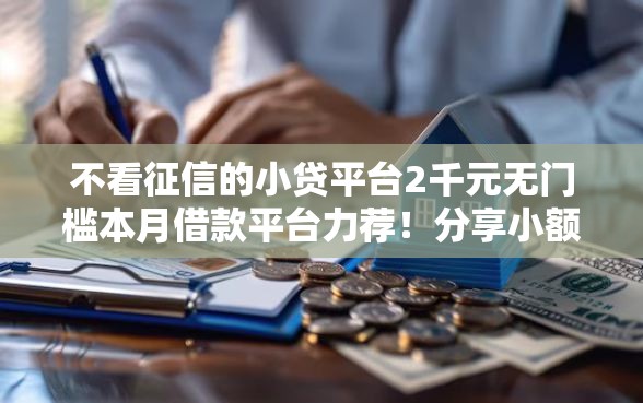 不看征信的小贷平台2千元无门槛本月借款平台力荐!分享小额网贷口子2千元无门槛借款 不看征信的小贷平台2千元无门槛本月借款平台力荐!分享小额网贷口子2千元无门槛借款