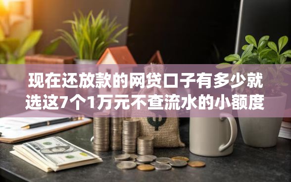 现在还放款的网贷口子有多少就选这7个1万元不查流水的小额度贷款app 现在还放款的网贷口子有多少就选这7个1万元不查流水的小额度贷款app