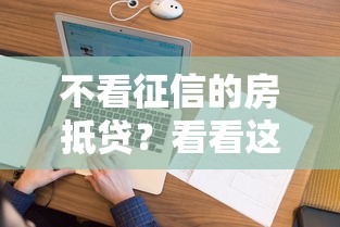 不看征信的房抵贷？看看这6个贷款平台有没有能下款的
