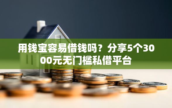 用钱宝容易借钱吗？分享5个3000元无门槛私借平台