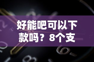 好能吧可以下款吗？8个支持下款到微信的不看负债查询的软件