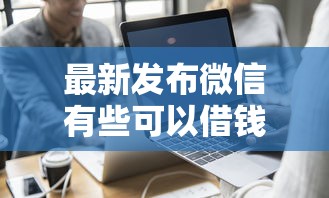 最新发布微信有些可以借钱，私人借钱1千元有这7个渠道