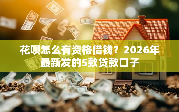 花呗怎么有资格借钱？2026年最新发的5款贷款口子