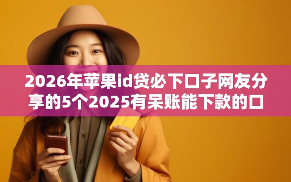 2026年苹果id贷必下口子网友分享的5个2025有呆账能下款的口子我觉得不错! 2026年苹果id贷必下口子网友分享的5个2025有呆账能下款的口子我觉得不错!