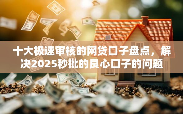 十大极速审核的网贷口子盘点，解决2025秒批的良心口子的问题