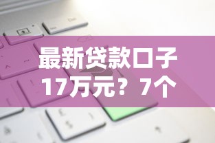 最新贷款口子17万元?7个平台试试看哪个能下款 最新贷款口子17万元?7个平台试试看哪个能下款