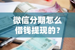 微信分期怎么借钱提现的？8个支持下款到微信的逾期还可以贷款的平台
