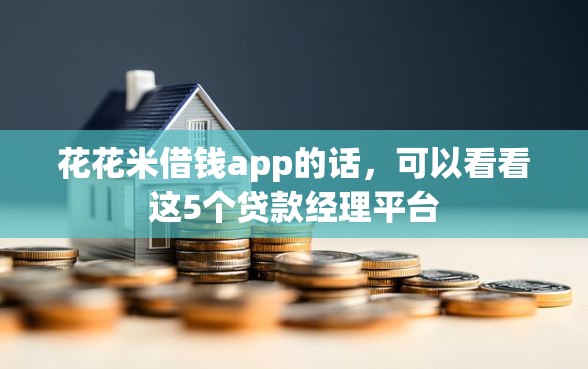 花花米借钱app的话，可以看看这5个贷款经理平台