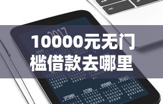 10000元无门槛借款去哪里？2025微信借款新口子看这6个平台
