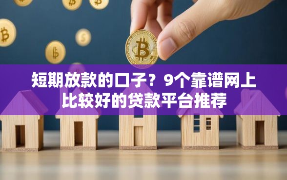 短期放款的口子？9个靠谱网上比较好的贷款平台推荐