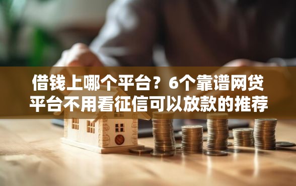 借钱上哪个平台？6个靠谱网贷平台不用看征信可以放款的推荐